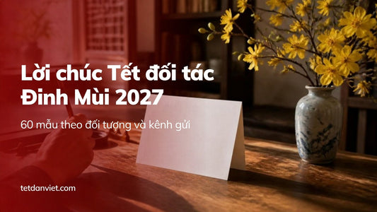 Lời chúc Tết đối tác, khách hàng Đinh Mùi 2027: 60 mẫu theo tình huống