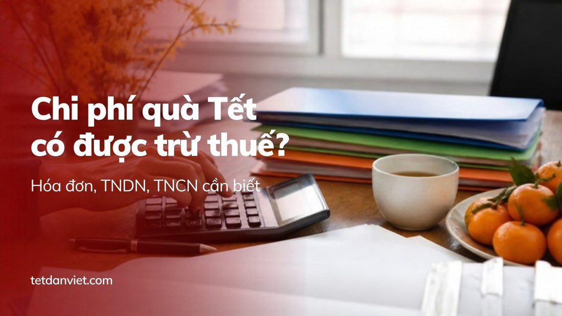 Chi phí quà Tết có được trừ thuế? Hóa đơn, TNDN, TNCN cần biết